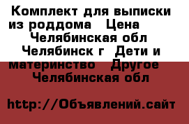 Комплект для выписки из роддома › Цена ­ 800 - Челябинская обл., Челябинск г. Дети и материнство » Другое   . Челябинская обл.